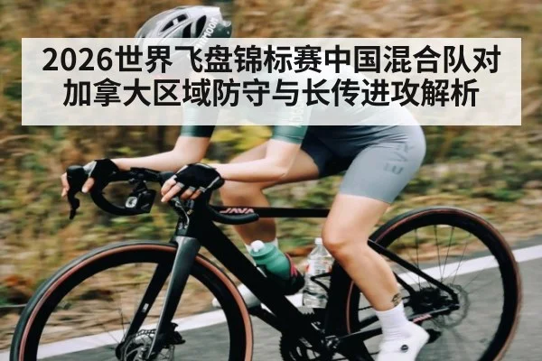 2026世界飞盘锦标赛中国混合队对加拿大区域防守与长传进攻解析