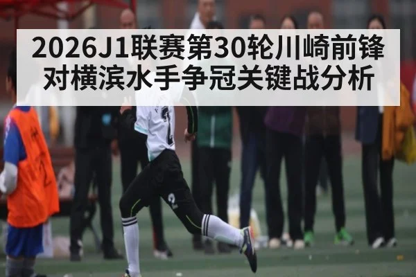 2026J1联赛第30轮川崎前锋对横滨水手争冠关键战分析